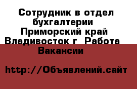 Сотрудник в отдел бухгалтерии - Приморский край, Владивосток г. Работа » Вакансии   